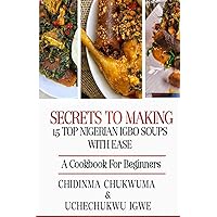 Secrets To Making 15 Top Nigerian Igbo Soups With Ease: A Cookbook for Beginners Secrets To Making 15 Top Nigerian Igbo Soups With Ease: A Cookbook for Beginners Paperback Kindle
