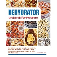 Dehydrator Cookbook For Preppers: The Ultimate Low-Tech Guide To Preserve Fruit, Vegetable, Meat & Fish | How To Make Jerky, Fruit Leather, And Delicious Recipes For Just-Add-Water Meals