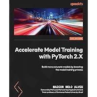 Accelerate Model Training with PyTorch 2.X: Build more accurate models by boosting the model training process Accelerate Model Training with PyTorch 2.X: Build more accurate models by boosting the model training process Paperback Kindle