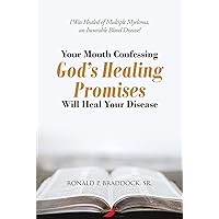 Your Mouth Confessing God's Healing Promises Will Heal Your Disease: I Was Healed of Multiple Myeloma, an Incurable Blood Disease! Your Mouth Confessing God's Healing Promises Will Heal Your Disease: I Was Healed of Multiple Myeloma, an Incurable Blood Disease! Kindle Paperback