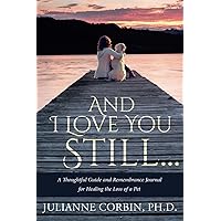 And I Love You Still... A Thoughtful Guide and Remembrance Journal for Healing the Loss of a Pet And I Love You Still... A Thoughtful Guide and Remembrance Journal for Healing the Loss of a Pet Paperback Kindle Hardcover