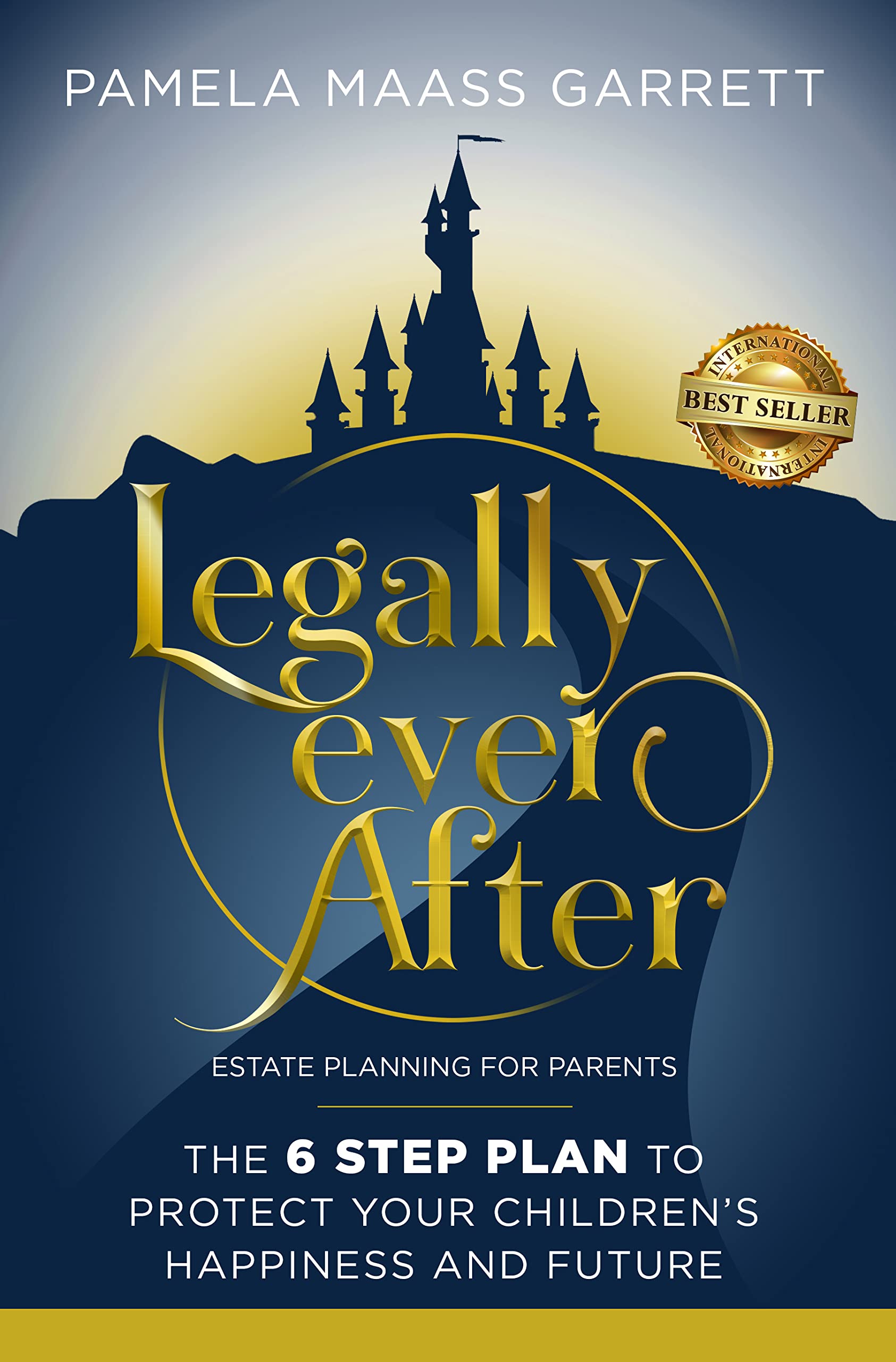 Legally Ever After: Estate Planning for Parents, the 6-Step Plan to Protect Your Children's Happiness and Future