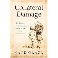 Collateral Damage: The impacts of my mother's mental illness on me Collateral Damage: The impacts of my mother's mental illness on me Paperback