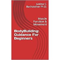 BodyBuilding: Guidance For Beginners: Muscle Functions & Movements BodyBuilding: Guidance For Beginners: Muscle Functions & Movements Kindle