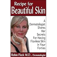 Recipe for Beautiful Skin: A Dermatologist Shares her Secrets for Having Flawless Skin in Your Forties Recipe for Beautiful Skin: A Dermatologist Shares her Secrets for Having Flawless Skin in Your Forties Kindle