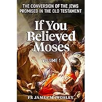 If You Believed Moses (Vol 1): The Conversion of the Jews Promised in the Old Testament (New Old) If You Believed Moses (Vol 1): The Conversion of the Jews Promised in the Old Testament (New Old) Paperback Audible Audiobook Kindle Hardcover