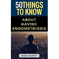 50 Things to Know about Living with Endometriosis: A club that no one wants to be in (50 Things to Know Becoming Series)