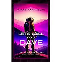 Let's Call You Dave : Decoding the Future with AI Dialogue Let's Call You Dave : Decoding the Future with AI Dialogue Kindle Hardcover Paperback