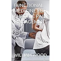 FUNCTIONAL MEDICINE FOR CHRONIC PAIN MANAGEMENT FUNCTIONAL MEDICINE FOR CHRONIC PAIN MANAGEMENT Kindle Paperback