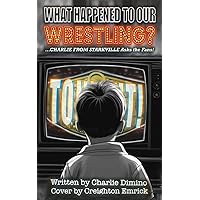 What Happened to Our Wrestling?: ...Charlie From Starkville Asks the Fans! What Happened to Our Wrestling?: ...Charlie From Starkville Asks the Fans! Paperback Kindle