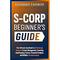 S-Corporation Beginner's Guide: The Ultimate Handbook to Effortlessly Navigate S-Corp Management, Covering Bookkeeping Tactics, Financial Insights, and Hidden Tax Advantages (From Start to Success) S-Corporation Beginner's Guide: The Ultimate Handbook to Effortlessly Navigate S-Corp Management, Covering Bookkeeping Tactics, Financial Insights, and Hidden Tax Advantages (From Start to Success) Kindle Paperback