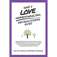 Why I Love Homeschooling Neurodiverse Kids: 25 Parents Share the Joys & Challenges of Educating Their Kids Who Have ADHD, Autism, Dyslexia, Giftedness, or Are Otherwise Differently Wired