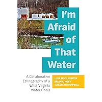 I'm Afraid of That Water: A Collaborative Ethnography of a West Virginia Water Crisis I'm Afraid of That Water: A Collaborative Ethnography of a West Virginia Water Crisis Paperback Kindle Hardcover