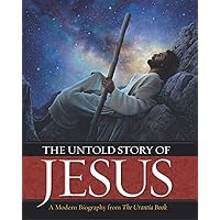 The Untold Story of Jesus: A Modern Biography from The Urantia Book The Untold Story of Jesus: A Modern Biography from The Urantia Book Hardcover Paperback