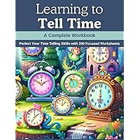 Learning to Tell Time: A Complete Workbook: Perfect Your Time Telling Skills with 100 Focused Worksheets