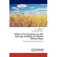 Effect of Irradiation on the Storage Stability of Whole Wheat Flour: Effect of Irradiation on Wheat Flour Effect of Irradiation on the Storage Stability of Whole Wheat Flour: Effect of Irradiation on Wheat Flour Paperback