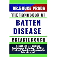 THE HANDBOOK OF BATTEN DISEASE BREAKTHROUGH: Navigating Hope, Unveiling Revolutionary Strategies To Cutting-Edge Breakthroughs, And Empowering Future Research THE HANDBOOK OF BATTEN DISEASE BREAKTHROUGH: Navigating Hope, Unveiling Revolutionary Strategies To Cutting-Edge Breakthroughs, And Empowering Future Research Kindle Paperback