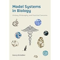 Model Systems in Biology: History, Philosophy, and Practical Concerns Model Systems in Biology: History, Philosophy, and Practical Concerns Hardcover Kindle