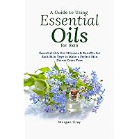 A GUIDE TO USING ESSENTIAL OILS FOR SKIN: Essential Oils For Skincare & Benefits for Each Skin Type to Make a Perfect Skin Dream Come True A GUIDE TO USING ESSENTIAL OILS FOR SKIN: Essential Oils For Skincare & Benefits for Each Skin Type to Make a Perfect Skin Dream Come True Kindle Paperback