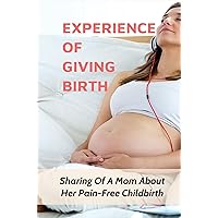 Experience Of Giving Birth: Sharing Of A Mom About Her Pain-Free Childbirth
