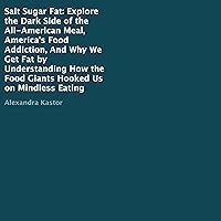 Salt Sugar Fat: Explore the Dark Side of the All-American Meal, America's Food Addiction, and Why We Get Fat by Understanding How the Food Giants Hooked Us on Mindless Eating Salt Sugar Fat: Explore the Dark Side of the All-American Meal, America's Food Addiction, and Why We Get Fat by Understanding How the Food Giants Hooked Us on Mindless Eating Audible Audiobook Kindle Paperback