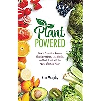 Plant Powered: How to Prevent or Reverse Chronic Diseases, Lose Weight, and Feel Great with the Power of Whole Plants Plant Powered: How to Prevent or Reverse Chronic Diseases, Lose Weight, and Feel Great with the Power of Whole Plants Paperback Kindle