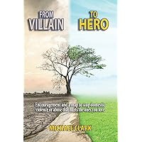 From Villain to Hero: Encouragement and a Map to Stop Domestic Violence or Abuse that Hurts the Ones You Love