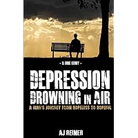 Depression: Drowning In Air: A Young Man's Staggering Journey From Hopeless To Hopeful Depression: Drowning In Air: A Young Man's Staggering Journey From Hopeless To Hopeful Paperback Mass Market Paperback
