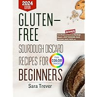 GLUTEN FREE SOURDOUGH DISCARD RECIPES FOR BEGINNERS 2024 (FULL COLOR EDITION): Zero waste baking for wholesome gut and tasty pastries. (Kitchen Baker Series)