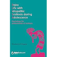Enjoy Life with idiopathic Scoliosis during Adolescence: Psychology for professionals of scoliosis Enjoy Life with idiopathic Scoliosis during Adolescence: Psychology for professionals of scoliosis Kindle Paperback