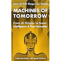 Machines of Tomorrow: From AI Origins to Superintelligence & Posthumanity Machines of Tomorrow: From AI Origins to Superintelligence & Posthumanity Kindle Paperback Hardcover