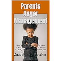Parents Anger Management: How To Control And Master Your Emotion To Foster Mental Health Stability For Your Kids And Yourself (How to be nice to yourself) Parents Anger Management: How To Control And Master Your Emotion To Foster Mental Health Stability For Your Kids And Yourself (How to be nice to yourself) Kindle Paperback