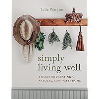 Simply Living Well: A Guide to Creating a Natural, Low-Waste Home Simply Living Well: A Guide to Creating a Natural, Low-Waste Home Hardcover Kindle