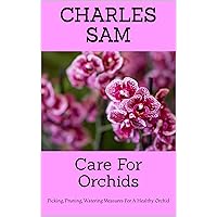 Care For Orchids : Picking, Pruning, Watering Measures For A Healthy Orchid Care For Orchids : Picking, Pruning, Watering Measures For A Healthy Orchid Kindle Paperback