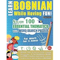 LEARN BOSNIAN WHILE HAVING FUN! - FOR ADULTS: EASY TO ADVANCED - STUDY 100 ESSENTIAL THEMATICS WITH WORD SEARCH PUZZLES - VOL.1: Uncover How to ... Skills Actively! - A Fun Vocabulary Builder.