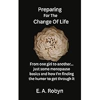 Preparing for the Change of Life: From one girl to another... just some menopause basics and how I'm finding the humor to get through it Preparing for the Change of Life: From one girl to another... just some menopause basics and how I'm finding the humor to get through it Kindle Paperback