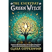 The Everyday Green Witch: Enhancing Your Natural Magic Practice Using Trees, Plants, Essential Oils, Crystals, Candles, and Elemental Forces (Living With Magic)