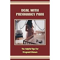 Deal With Pregnancy Pain: The Helpful Tips For Pregnant Women