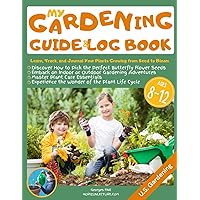My Gardening Guide & Log Book: Learn, Track, and Journal Your Plants Growing from Seed to Bloom