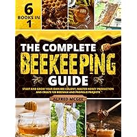 The Complete Beekeeping Guide [6 in 1]: Start and Grow Your Own Bee Colony, Master Honey Production and Create 120 Beeswax and Propolis Projects
