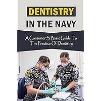 Dentistry In The Navy: A Consumer'S Basic Guide To The Practice Of Dentistry