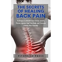 The Secrets of Healing Back Pain: Techniques to Rebuild Your Nervous System, Prevent Injuries, Heal Your Body, and Overcome Chronic Pain Naturally The Secrets of Healing Back Pain: Techniques to Rebuild Your Nervous System, Prevent Injuries, Heal Your Body, and Overcome Chronic Pain Naturally Kindle Paperback