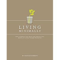 Minimalist Living: Living Minimally-How to Reduce Your Stress and Improve Your Quality of Living Through Minimalism Minimalist Living: Living Minimally-How to Reduce Your Stress and Improve Your Quality of Living Through Minimalism Kindle Paperback