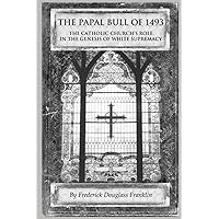 The Papal Bull of 1493: The Catholic Church's Role In The Genesis of White Supremacy The Papal Bull of 1493: The Catholic Church's Role In The Genesis of White Supremacy Paperback