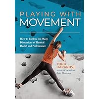 Playing With Movement: How to Explore the Many Dimensions of Physical Health and Performance Playing With Movement: How to Explore the Many Dimensions of Physical Health and Performance Paperback Kindle