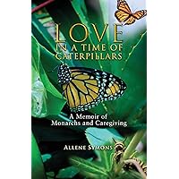 Love in a Time of Caterpillars: A Memoir of Monarchs and Caregiving Love in a Time of Caterpillars: A Memoir of Monarchs and Caregiving Paperback Kindle