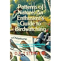Patterns of Nature: An Enthusiast's Guide to Birdwatching: Observing and Understanding Our Feathered Friends