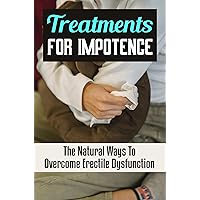 Treatments For Impotence: The Natural Ways To Overcome Erectile Dysfunction