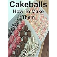 Cakeballs: How To Make Them (A B Mac's Famous Cakes)