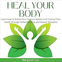 Heal Your Body: Learn How To Bolster Your Immune System and Improve Your Health Through Herbal Medicine and Natural Remedies Heal Your Body: Learn How To Bolster Your Immune System and Improve Your Health Through Herbal Medicine and Natural Remedies Audible Audiobook